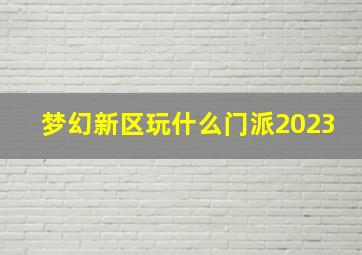 梦幻新区玩什么门派2023