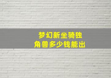 梦幻新坐骑独角兽多少钱能出