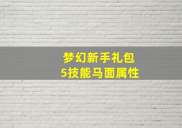 梦幻新手礼包5技能马面属性