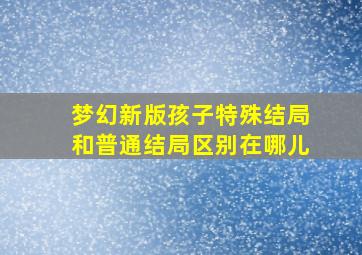 梦幻新版孩子特殊结局和普通结局区别在哪儿