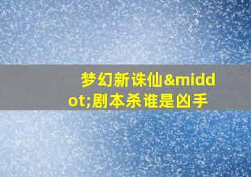 梦幻新诛仙·剧本杀谁是凶手