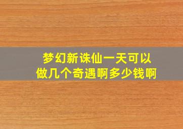 梦幻新诛仙一天可以做几个奇遇啊多少钱啊