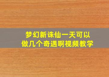 梦幻新诛仙一天可以做几个奇遇啊视频教学