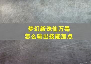 梦幻新诛仙万毒怎么输出技能加点