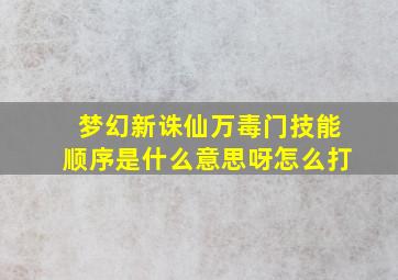 梦幻新诛仙万毒门技能顺序是什么意思呀怎么打