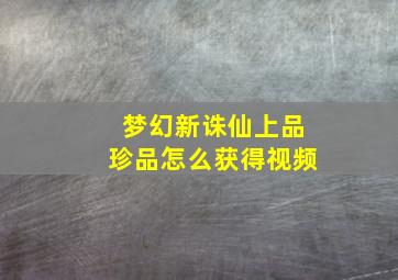 梦幻新诛仙上品珍品怎么获得视频