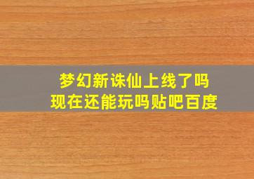 梦幻新诛仙上线了吗现在还能玩吗贴吧百度