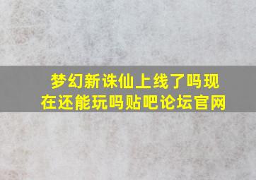 梦幻新诛仙上线了吗现在还能玩吗贴吧论坛官网