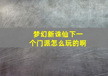 梦幻新诛仙下一个门派怎么玩的啊