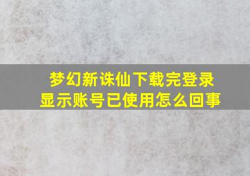 梦幻新诛仙下载完登录显示账号已使用怎么回事