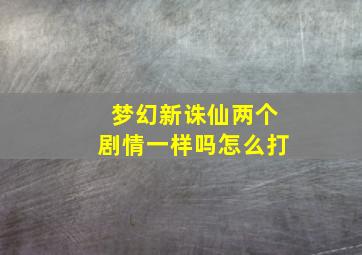 梦幻新诛仙两个剧情一样吗怎么打