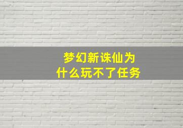 梦幻新诛仙为什么玩不了任务