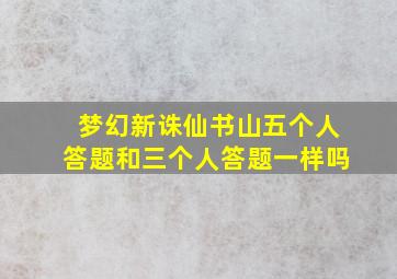 梦幻新诛仙书山五个人答题和三个人答题一样吗