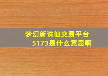 梦幻新诛仙交易平台5173是什么意思啊