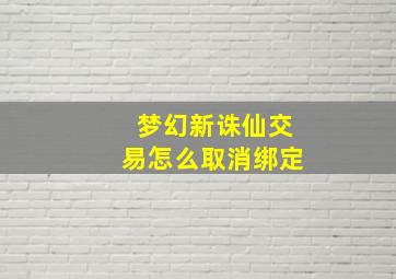 梦幻新诛仙交易怎么取消绑定