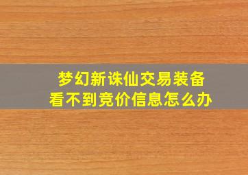 梦幻新诛仙交易装备看不到竞价信息怎么办