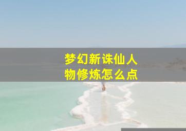 梦幻新诛仙人物修炼怎么点