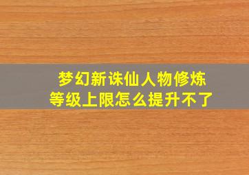 梦幻新诛仙人物修炼等级上限怎么提升不了