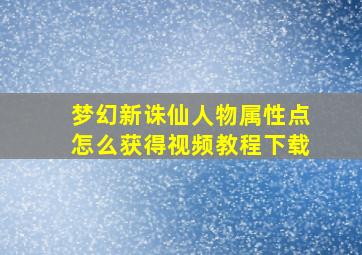 梦幻新诛仙人物属性点怎么获得视频教程下载