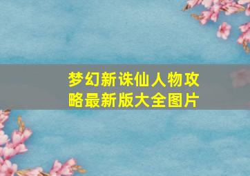 梦幻新诛仙人物攻略最新版大全图片