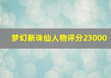 梦幻新诛仙人物评分23000