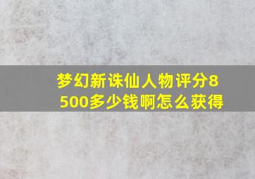 梦幻新诛仙人物评分8500多少钱啊怎么获得