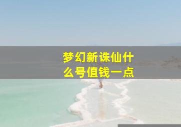 梦幻新诛仙什么号值钱一点