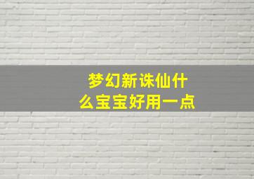 梦幻新诛仙什么宝宝好用一点