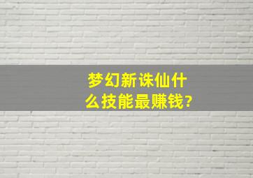 梦幻新诛仙什么技能最赚钱?