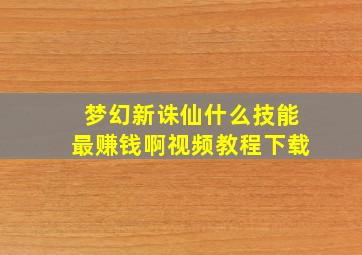 梦幻新诛仙什么技能最赚钱啊视频教程下载