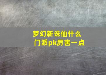 梦幻新诛仙什么门派pk厉害一点