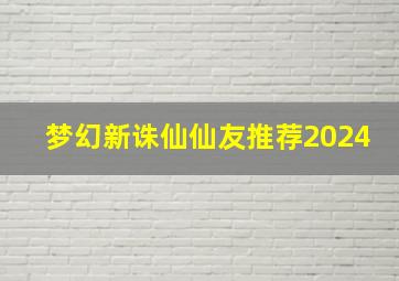 梦幻新诛仙仙友推荐2024