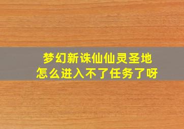 梦幻新诛仙仙灵圣地怎么进入不了任务了呀