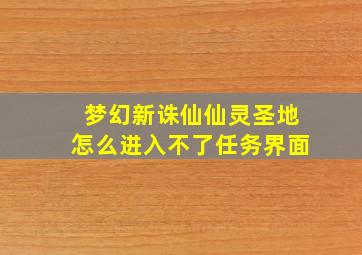 梦幻新诛仙仙灵圣地怎么进入不了任务界面