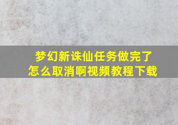 梦幻新诛仙任务做完了怎么取消啊视频教程下载