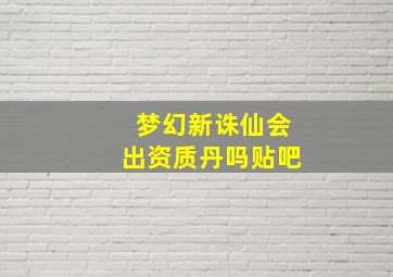 梦幻新诛仙会出资质丹吗贴吧