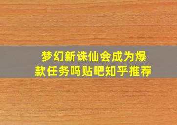 梦幻新诛仙会成为爆款任务吗贴吧知乎推荐