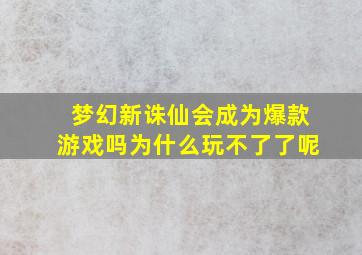 梦幻新诛仙会成为爆款游戏吗为什么玩不了了呢