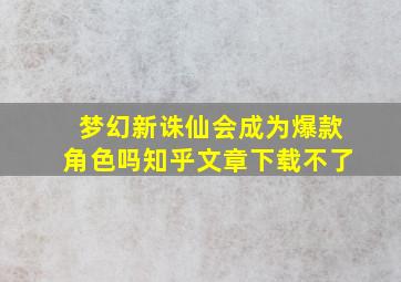 梦幻新诛仙会成为爆款角色吗知乎文章下载不了