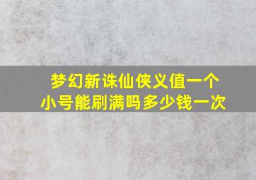 梦幻新诛仙侠义值一个小号能刷满吗多少钱一次