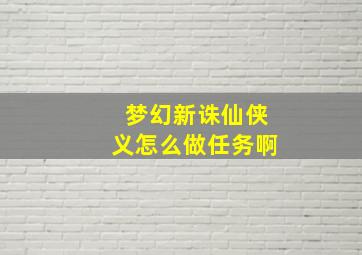 梦幻新诛仙侠义怎么做任务啊