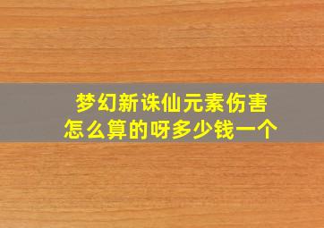 梦幻新诛仙元素伤害怎么算的呀多少钱一个