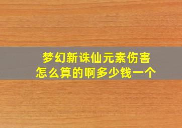 梦幻新诛仙元素伤害怎么算的啊多少钱一个