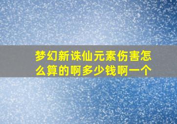 梦幻新诛仙元素伤害怎么算的啊多少钱啊一个