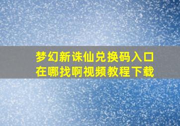 梦幻新诛仙兑换码入口在哪找啊视频教程下载