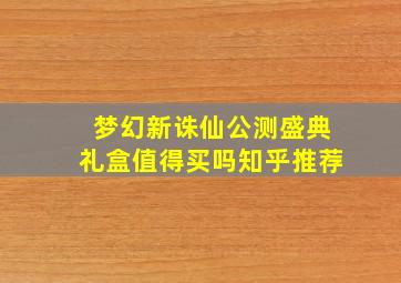 梦幻新诛仙公测盛典礼盒值得买吗知乎推荐