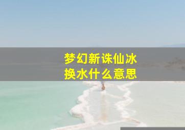 梦幻新诛仙冰换水什么意思