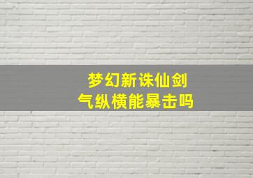 梦幻新诛仙剑气纵横能暴击吗