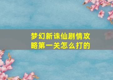 梦幻新诛仙剧情攻略第一关怎么打的