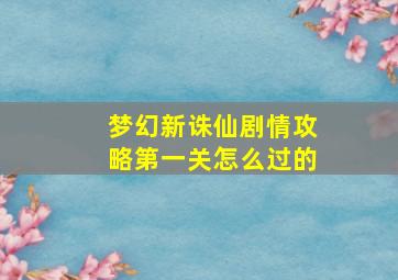 梦幻新诛仙剧情攻略第一关怎么过的